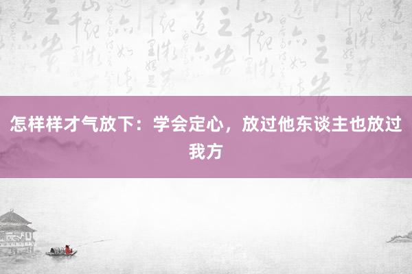 怎样样才气放下：学会定心，放过他东谈主也放过我方