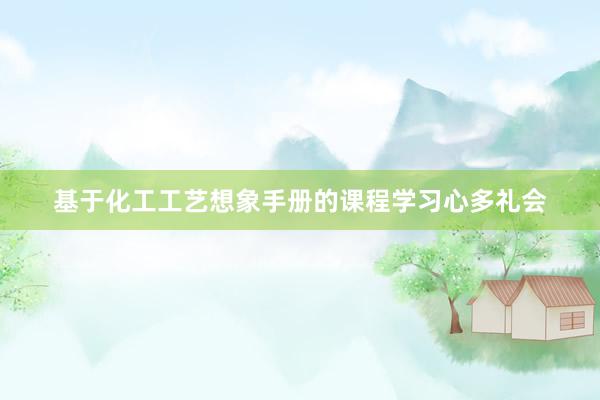 基于化工工艺想象手册的课程学习心多礼会