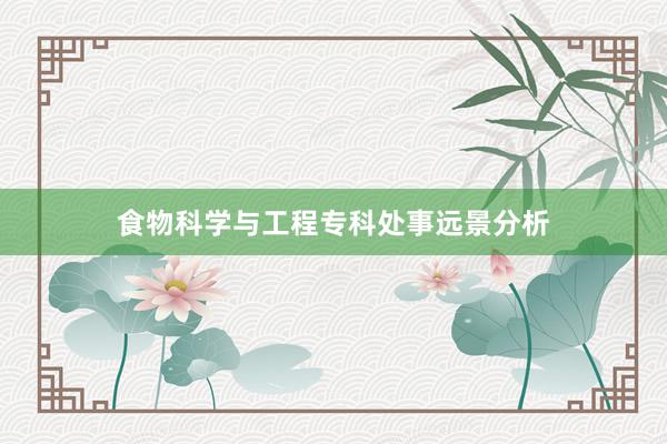 食物科学与工程专科处事远景分析